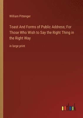 bokomslag Toast And Forms of Public Address; For Those Who Wish to Say the Right Thing in the Right Way