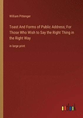 bokomslag Toast And Forms of Public Address; For Those Who Wish to Say the Right Thing in the Right Way