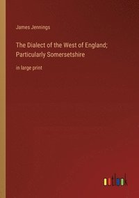 bokomslag The Dialect of the West of England; Particularly Somersetshire