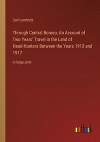 bokomslag Through Central Borneo; An Account of Two Years' Travel in the Land of Head-Hunters Between the Years 1913 and 1917