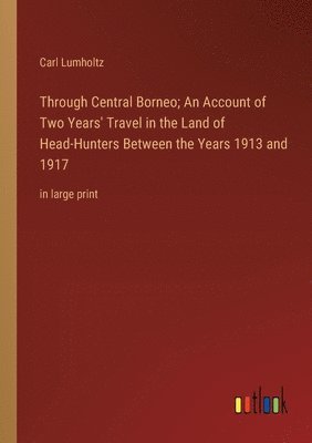 bokomslag Through Central Borneo; An Account of Two Years' Travel in the Land of Head-Hunters Between the Years 1913 and 1917