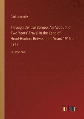 Carl Lumholtz - Through Central Borneo; An Account of Two Years' Travel in the Land of Head-Hunters Between the Years 1913 and 1917, Häftad