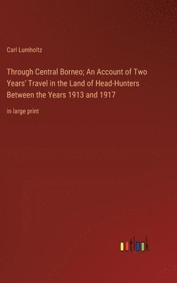 bokomslag Through Central Borneo; An Account of Two Years' Travel in the Land of Head-Hunters Between the Years 1913 and 1917