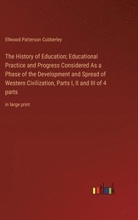 bokomslag The History of Education; Educational Practice and Progress Considered As a Phase of the Development and Spread of Western Civilization, Parts I, II and III of 4 parts
