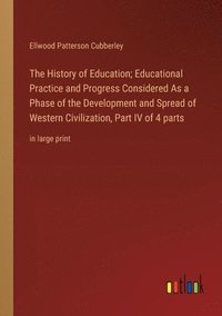 bokomslag The History of Education; Educational Practice and Progress Considered As a Phase of the Development and Spread of Western Civilization, Part IV of 4 parts