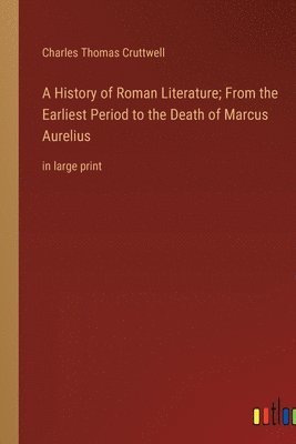 A History of Roman Literature; From the Earliest Period to the Death of Marcus Aurelius 1