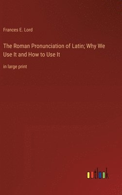 bokomslag The Roman Pronunciation of Latin; Why We Use It and How to Use It