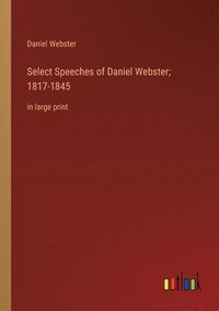 bokomslag Select Speeches of Daniel Webster; 1817-1845