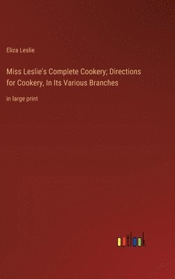 Miss Leslie's Complete Cookery; Directions for Cookery, In Its Various Branches 1