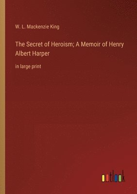 The Secret of Heroism; A Memoir of Henry Albert Harper 1