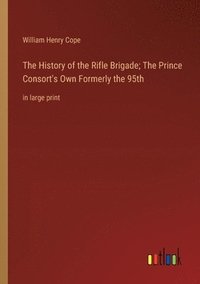 bokomslag The History of the Rifle Brigade; The Prince Consort's Own Formerly the 95th