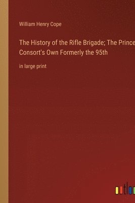 bokomslag The History of the Rifle Brigade; The Prince Consort's Own Formerly the 95th