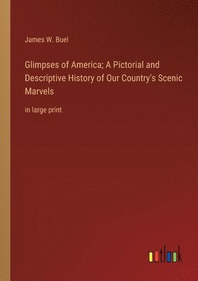 James W Buel, James W. Buel - Glimpses of America; A Pictorial and Descriptive History of Our Country's Scenic Marvels, Häftad