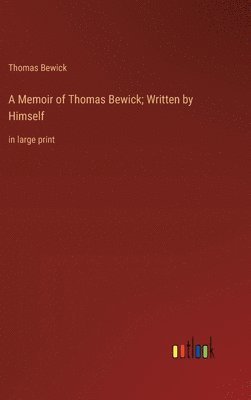 A Memoir of Thomas Bewick; Written by Himself 1