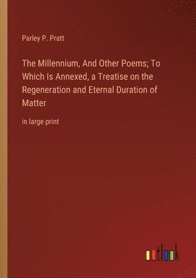 bokomslag The Millennium, And Other Poems; To Which Is Annexed, a Treatise on the Regeneration and Eternal Duration of Matter