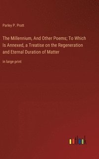 bokomslag The Millennium, And Other Poems; To Which Is Annexed, a Treatise on the Regeneration and Eternal Duration of Matter