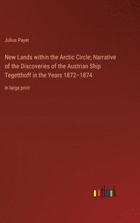 bokomslag New Lands within the Arctic Circle; Narrative of the Discoveries of the Austrian Ship Tegetthoff in the Years 1872-1874: in large print
