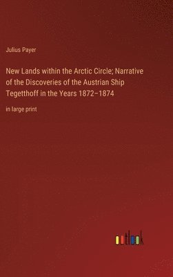 New Lands within the Arctic Circle; Narrative of the Discoveries of the Austrian Ship Tegetthoff in the Years 1872-1874