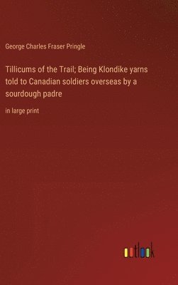 George Charles Fraser Pringle - Tillicums of the Trail; Being Klondike yarns told to Canadian soldiers overseas by a sourdough padre, Inbunden