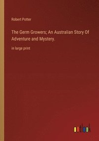 bokomslag The Germ Growers; An Australian Story Of Adventure and Mystery.