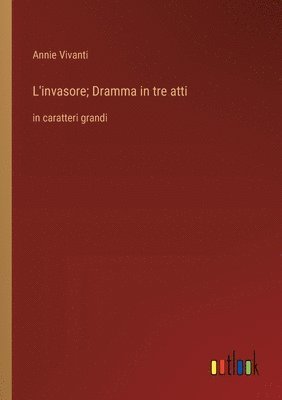 L'invasore; Dramma in tre atti