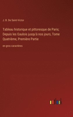 bokomslag Tableau historique et pittoresque de Paris; Depuis les Gaulois jusqu'à nos jours, Tome Quatrième, Première Partie