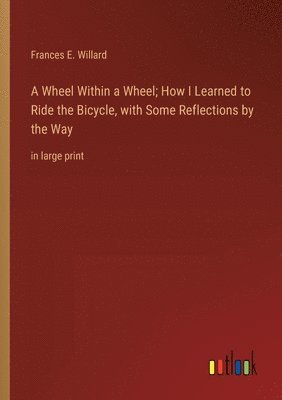 Frances E Willard, Frances E. Willard - Wheel Within a Wheel; How I Learned to Ride the Bicycle, with Some Reflections by the Way, Häftad