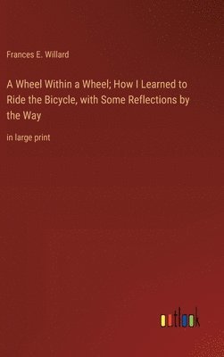 Frances E Willard, Frances E. Willard - Wheel Within a Wheel; How I Learned to Ride the Bicycle, with Some Reflections by the Way, Inbunden
