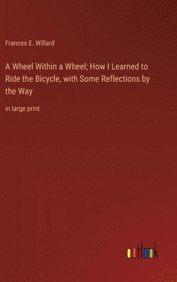 A Wheel Within a Wheel; How I Learned to Ride the Bicycle, with Some Reflections by the Way 1