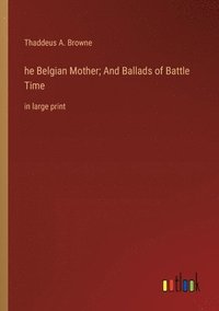 bokomslag he Belgian Mother; And Ballads of Battle Time