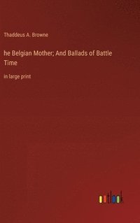 bokomslag he Belgian Mother; And Ballads of Battle Time
