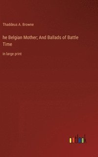 bokomslag he Belgian Mother; And Ballads of Battle Time