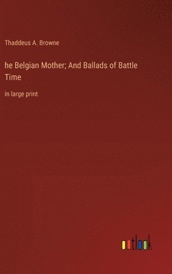 bokomslag he Belgian Mother; And Ballads of Battle Time