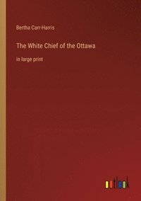 bokomslag The White Chief of the Ottawa