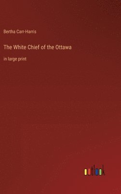 bokomslag The White Chief of the Ottawa