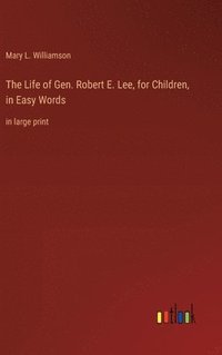 bokomslag The Life of Gen. Robert E. Lee, for Children, in Easy Words