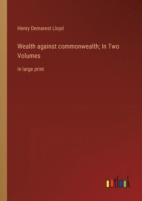 bokomslag Wealth against commonwealth; In Two Volumes