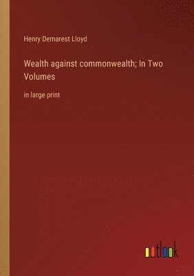 Henry Demarest Lloyd - Wealth against commonwealth; In Two Volumes, Häftad