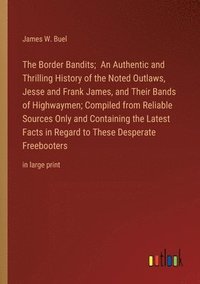 bokomslag The Border Bandits; An Authentic and Thrilling History of the Noted Outlaws, Jesse and Frank James, and Their Bands of Highwaymen; Compiled from Reliable Sources Only and Containing the Latest Facts