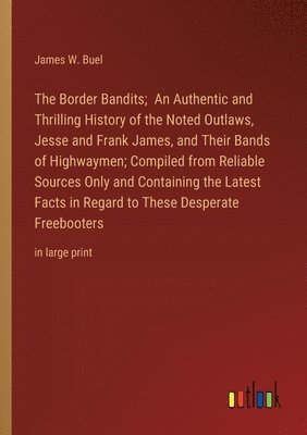 James W Buel, James W. Buel - Border Bandits; An Authentic and Thrilling History of the Noted Outlaws, Jesse and Frank James, and Their Bands of Highwaymen; Compiled from Reliable Sources Only and Containing the Latest Facts in Regard to These Desperate Freebooters, Häftad