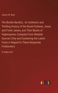 bokomslag The Border Bandits; An Authentic and Thrilling History of the Noted Outlaws, Jesse and Frank James, and Their Bands of Highwaymen; Compiled from Reliable Sources Only and Containing the Latest Facts