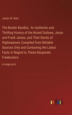 bokomslag The Border Bandits; An Authentic and Thrilling History of the Noted Outlaws, Jesse and Frank James, and Their Bands of Highwaymen; Compiled from Reliable Sources Only and Containing the Latest Facts