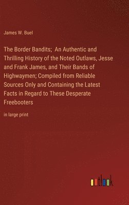 James W Buel, James W. Buel - Border Bandits; An Authentic and Thrilling History of the Noted Outlaws, Jesse and Frank James, and Their Bands of Highwaymen; Compiled from Reliable Sources Only and Containing the Latest Facts in Regard to These Desperate Freebooters, Inbunden