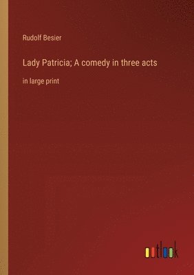 Lady Patricia; A comedy in three acts