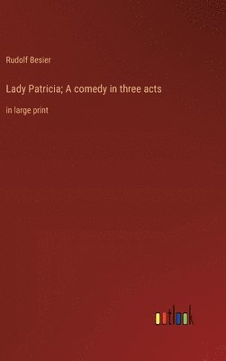Lady Patricia; A comedy in three acts