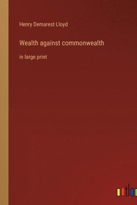 Henry Demarest Lloyd - Wealth against commonwealth, Häftad