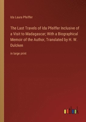 Ida Laura Pfeiffer - Last Travels of Ida Pfeiffer Inclusive of a Visit to Madagascar; With a Biographical Memoir of the Author, Translated by H. W. Dulcken, Häftad