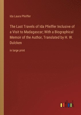 The Last Travels of Ida Pfeiffer Inclusive of a Visit to Madagascar; With a Biographical Memoir of the Author, Translated by H. W. Dulcken 1