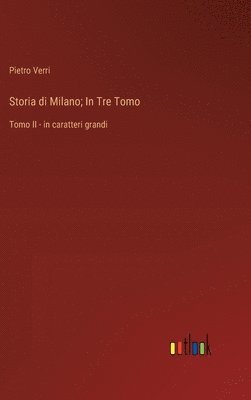 Storia di Milano; In Tre Tomo: Tomo II - in caratteri grandi 1