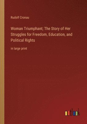 bokomslag Woman Triumphant; The Story of Her Struggles for Freedom, Education, and Political Rights